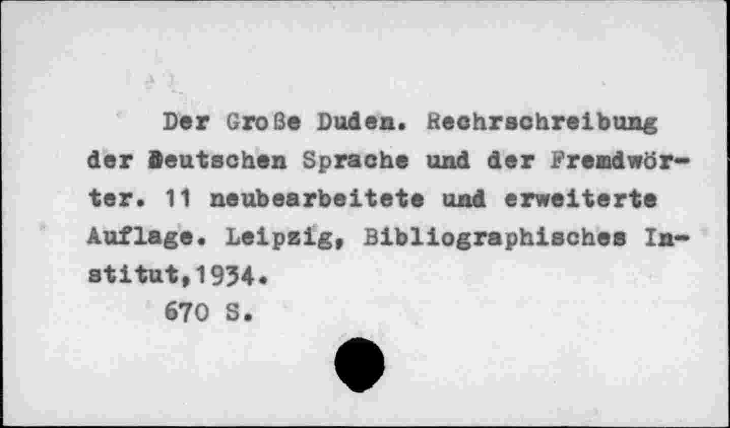 ﻿Der Große Duden. Rechrachreibung der Beutschen Sprache und der Fremdwörter. 11 neubearbeitete und erweiterte Auflage. Leipzig, Bibliographisches Institut, 1934.
670 S.